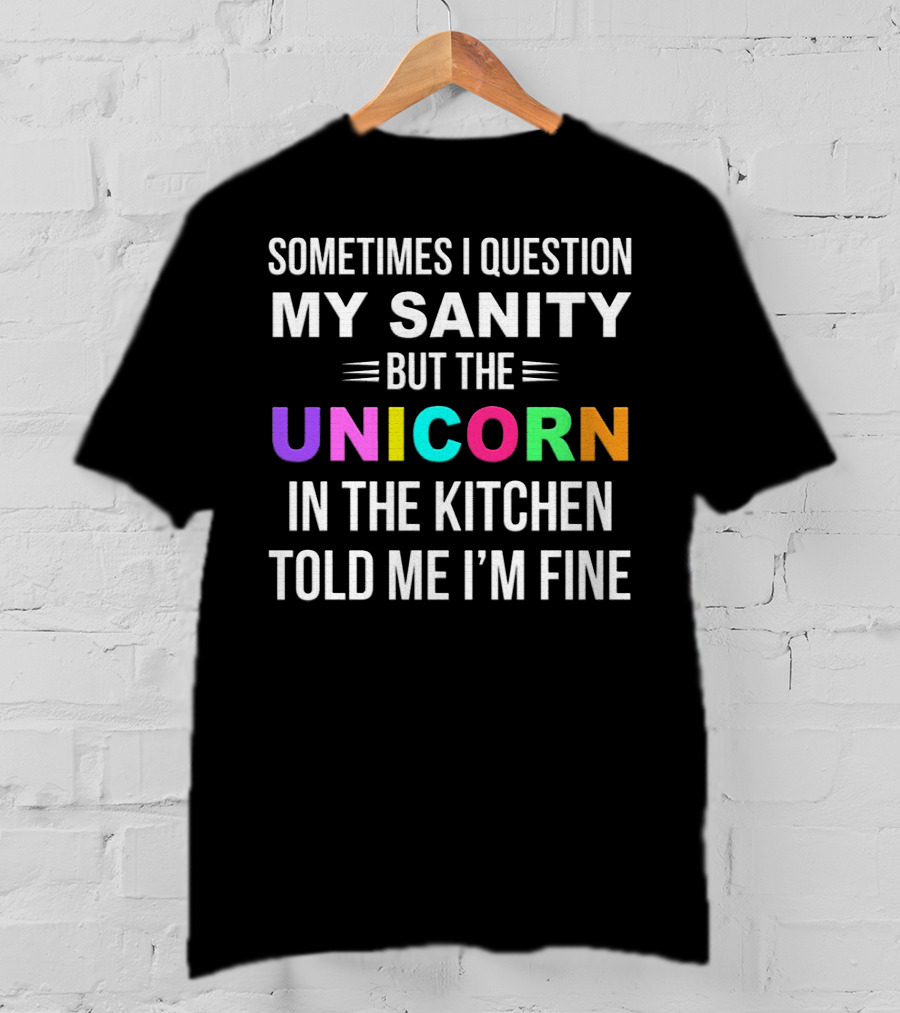 Sometimes I Question My Sanity But The Unicorn In The Kitchen Told Me I'm Fine T-Shirt