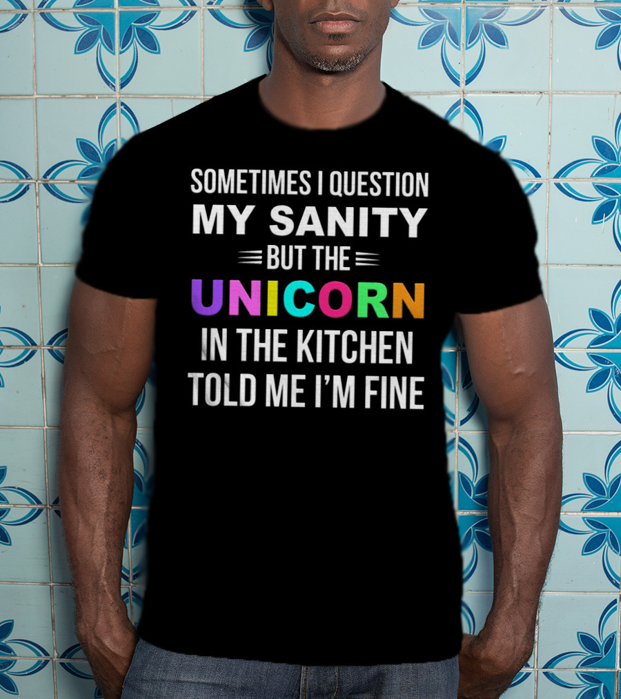 Sometimes I Question My Sanity But The Unicorn In The Kitchen Told Me I'm Fine T-Shirt