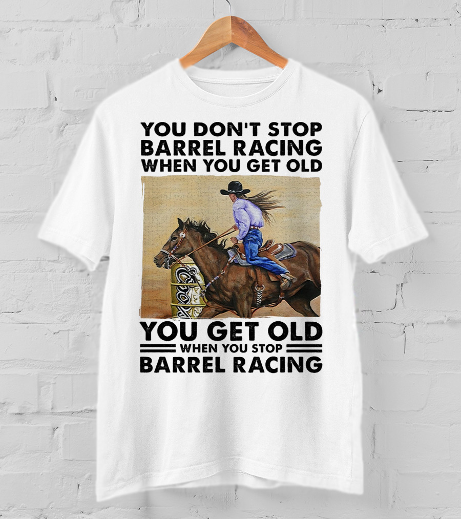 You Don't Stop Barrel Racing When You Get Old You Get Old When You Stop Barrel Racing T-Shirt