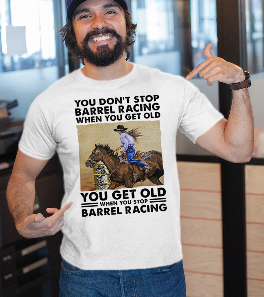 You Don't Stop Barrel Racing When You Get Old You Get Old When You Stop Barrel Racing T-Shirt