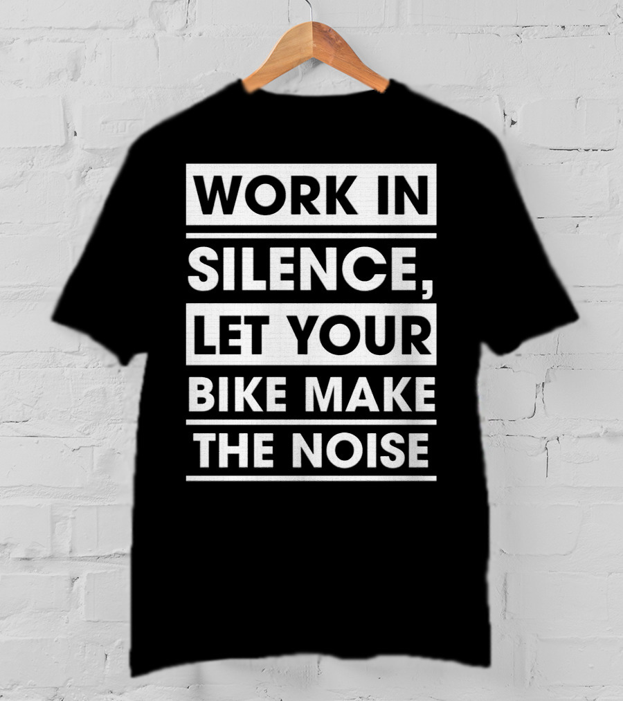 Work In Silence Let Your Bike Make The Noise T-Shirt