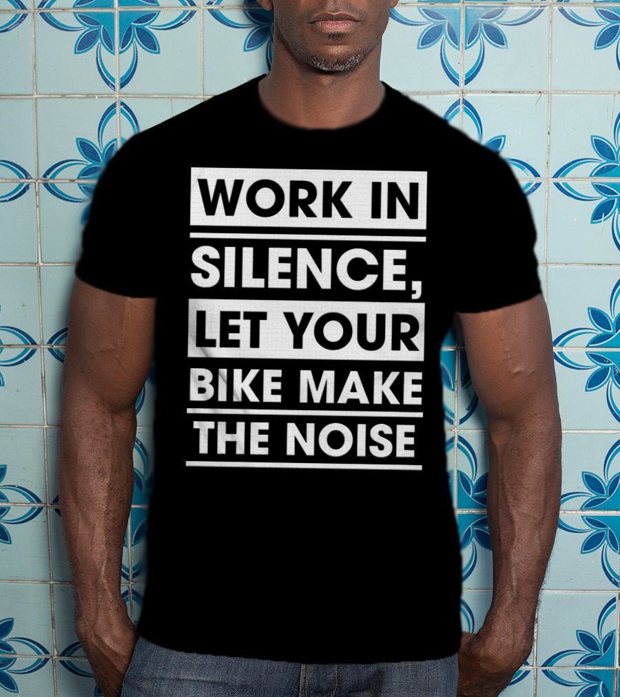 Work In Silence Let Your Bike Make The Noise T-Shirt