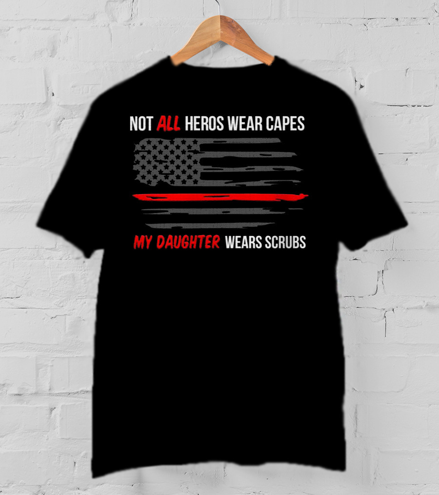Not All Heros Wear Capes My Daughter Wears Scrubs American Flag Red Line T-Shirt