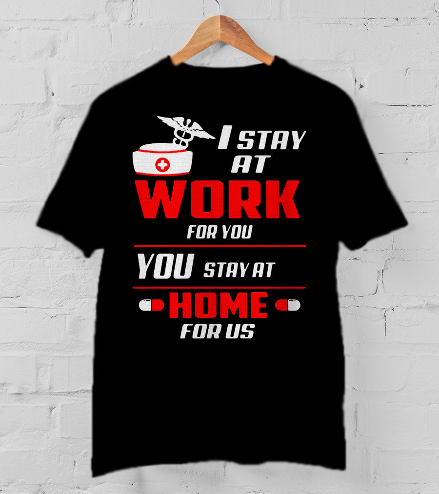 Nurse I Stay At Work For You You Stay At Home For Us T-Shirt