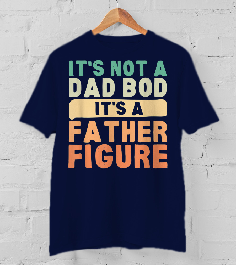 It's Not A Dad Bod It's A Father Figure Father's Day T-Shirt