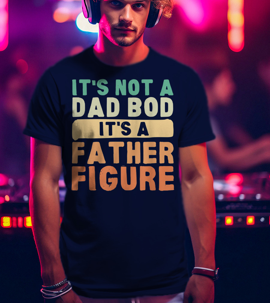 It's Not A Dad Bod It's A Father Figure Father's Day T-Shirt