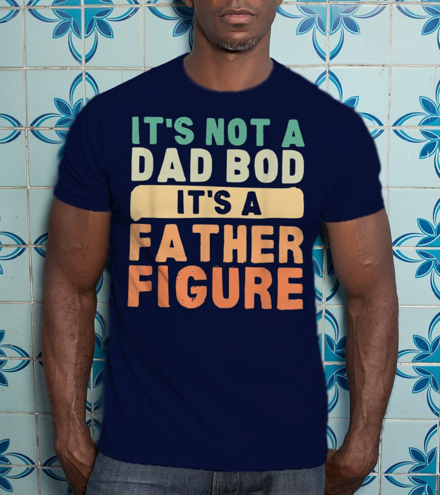 It's Not A Dad Bod It's A Father Figure Father's Day T-Shirt
