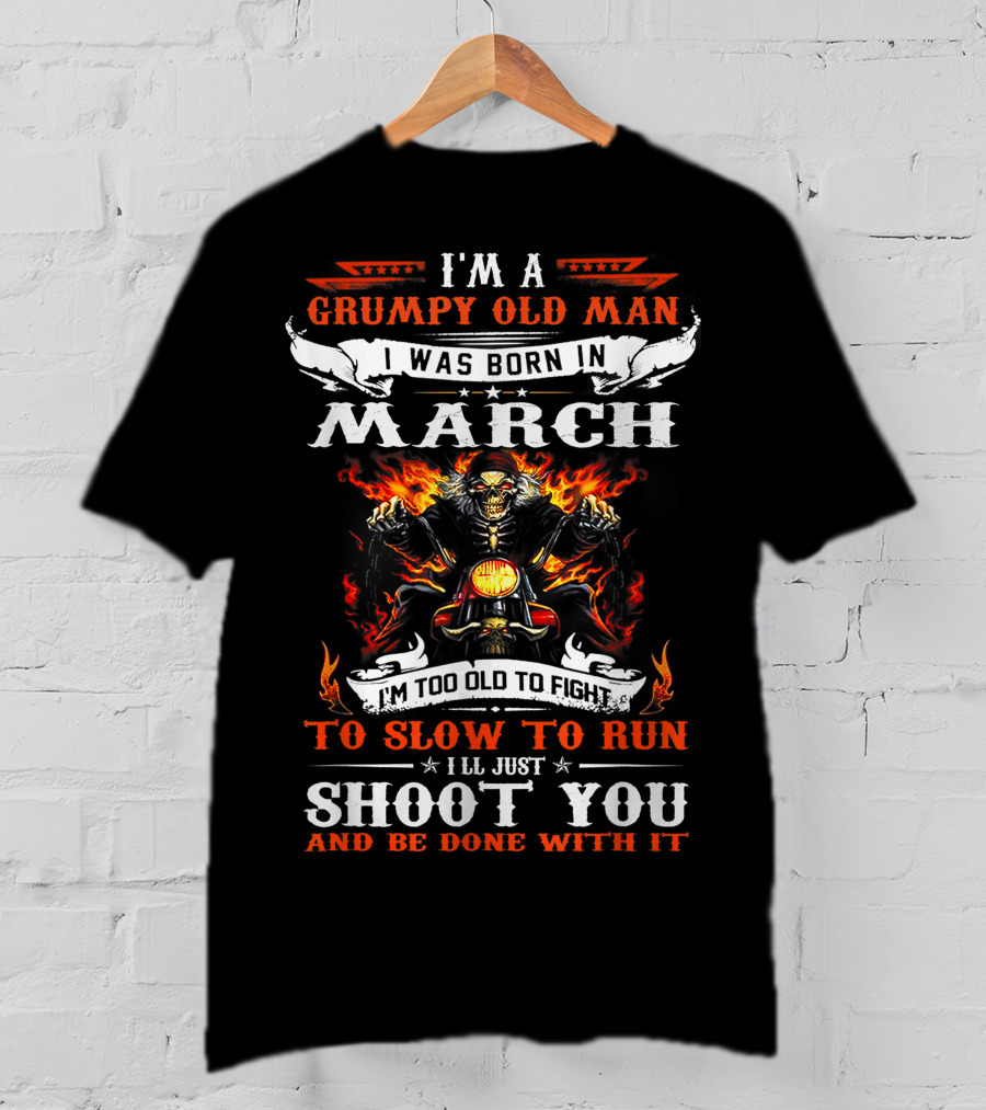 I'm A Grumpy Old Man Born In March Too Slow To Run I'll Just Shoot You And Be Done With It Biker T-Shirt