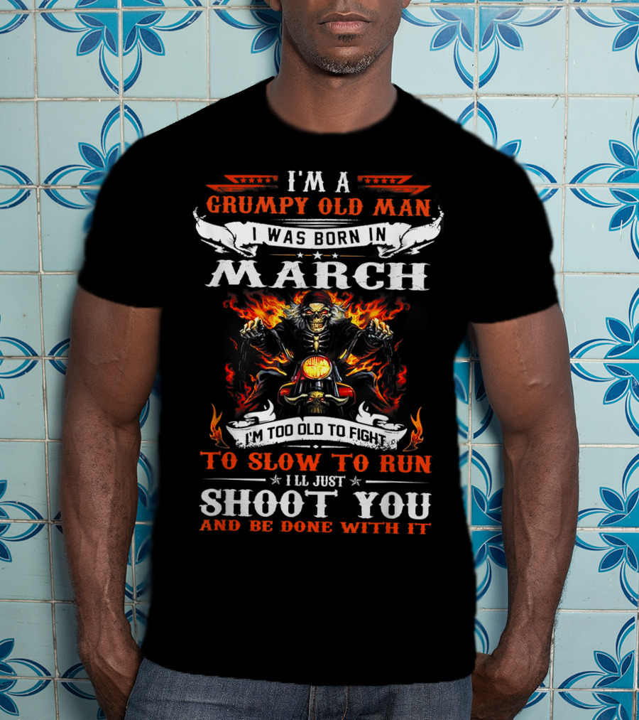 I'm A Grumpy Old Man Born In March Too Slow To Run I'll Just Shoot You And Be Done With It Biker T-Shirt