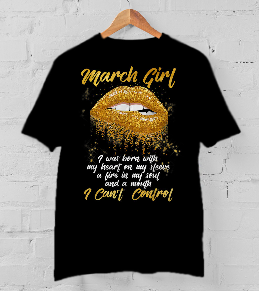 March Girl Born With Heart On Sleeve Fire Soul Mouth I Can't Control T-Shirt