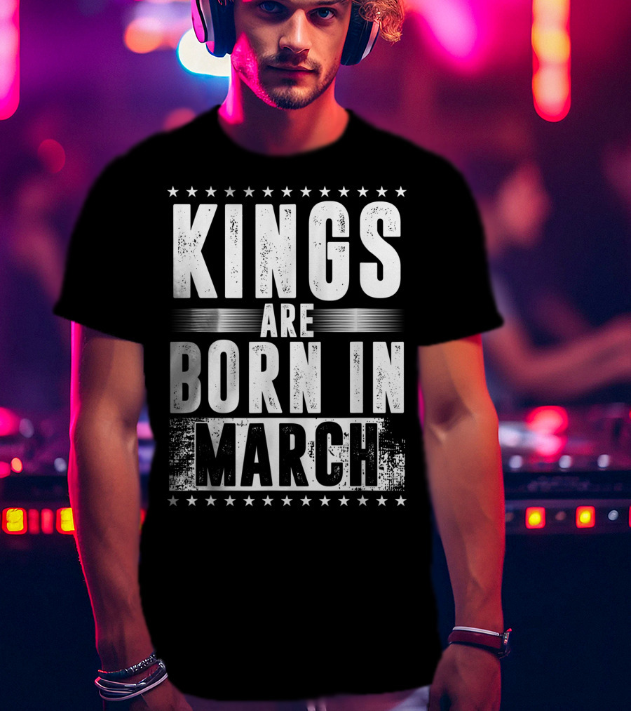 Kings Are Born In March Month Zodiac Sign Pisces Aries March T-Shirt