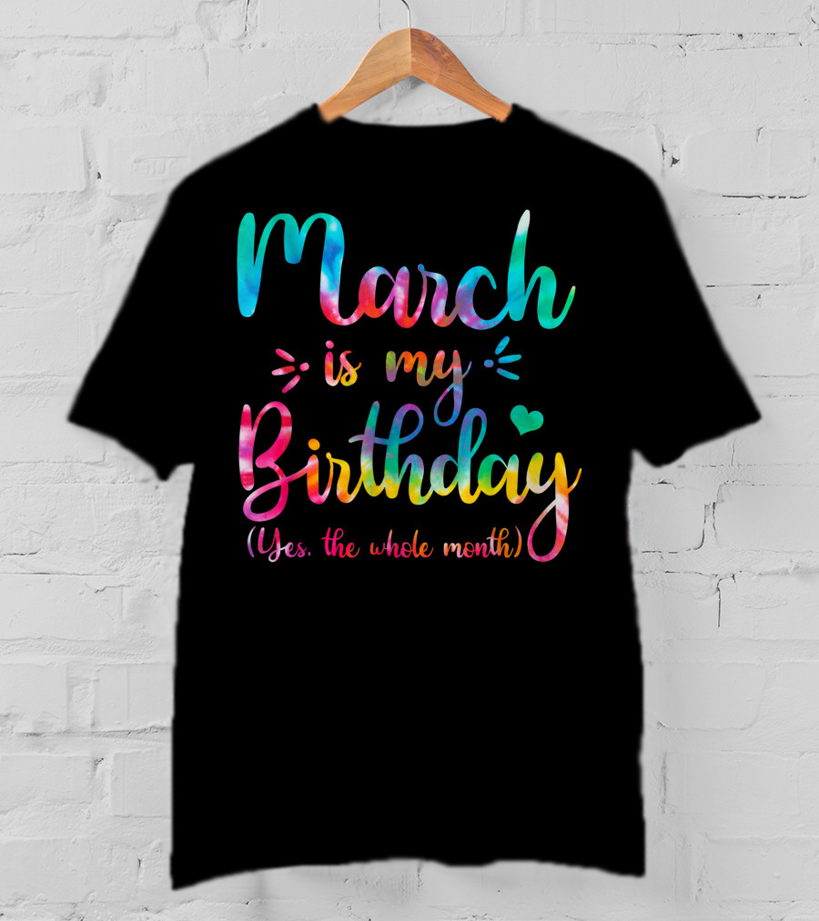 March Is My Birthday Yes The Whole Month Tie Dye T-Shirt