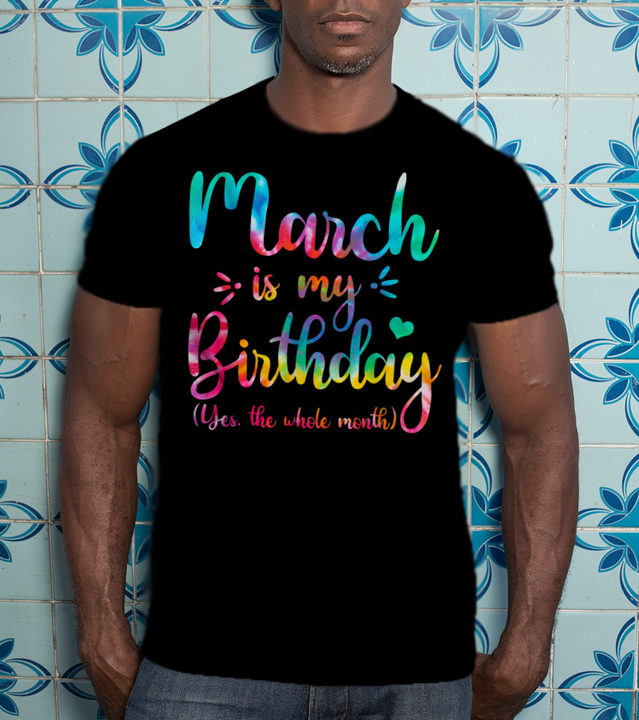 March Is My Birthday Yes The Whole Month Tie Dye T-Shirt
