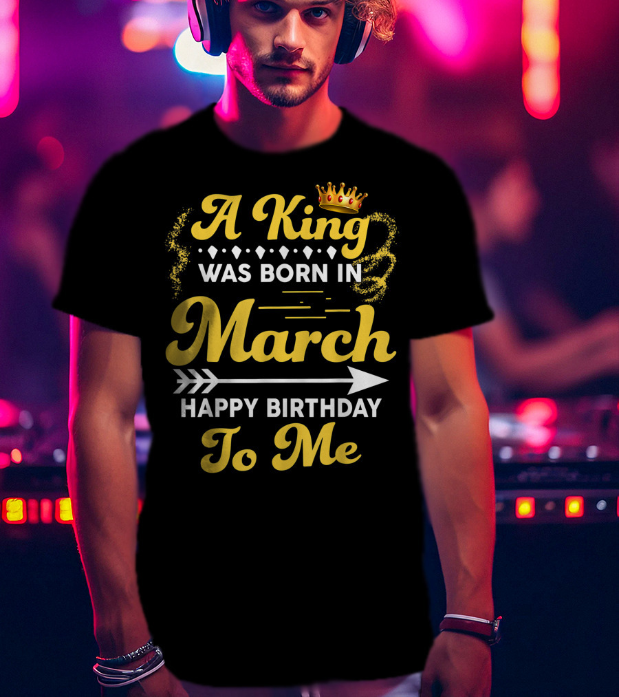A King Was Born In March Happy Birthday To Me Crown Arrow Elements T-Shirt