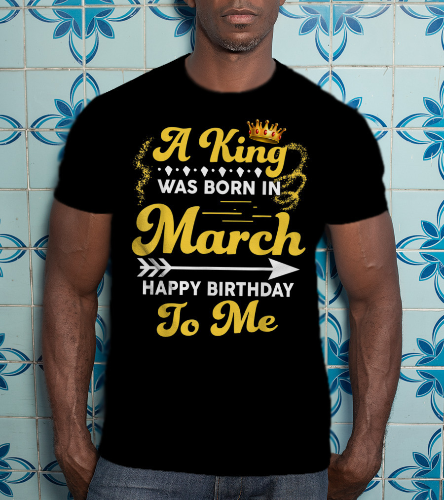 A King Was Born In March Happy Birthday To Me Crown Arrow Elements T-Shirt