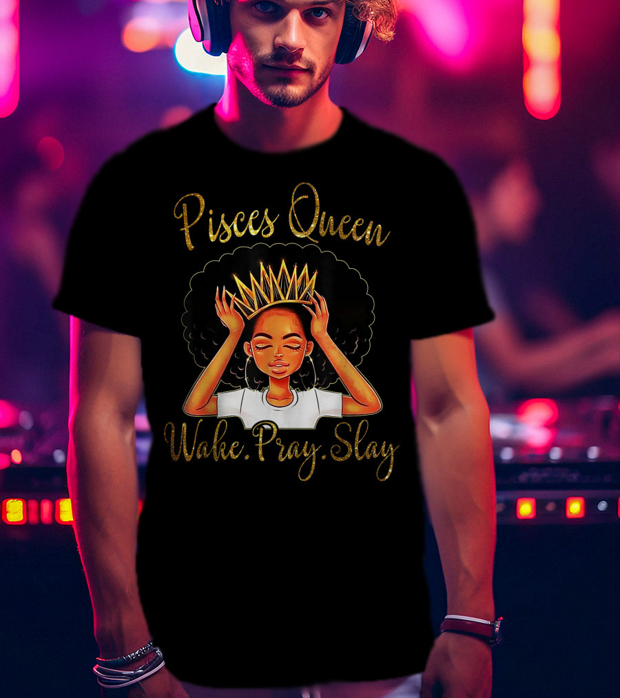 Pisces Queen Wake Pray Slay T-Shirt