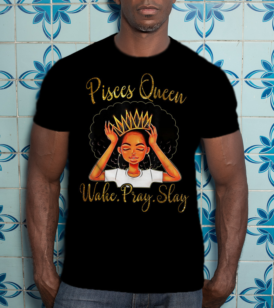 Pisces Queen Wake Pray Slay T-Shirt