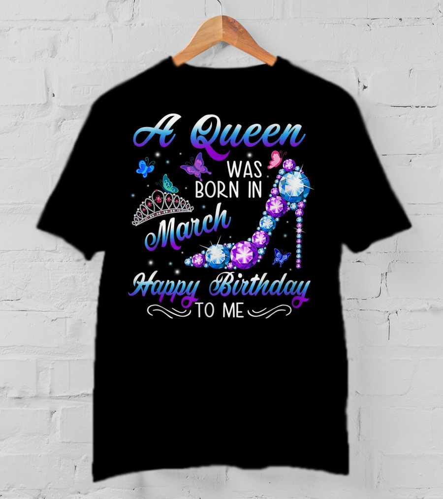 A Queen Was Born In March Happy Birthday To Me High Heel And Crown T-Shirt