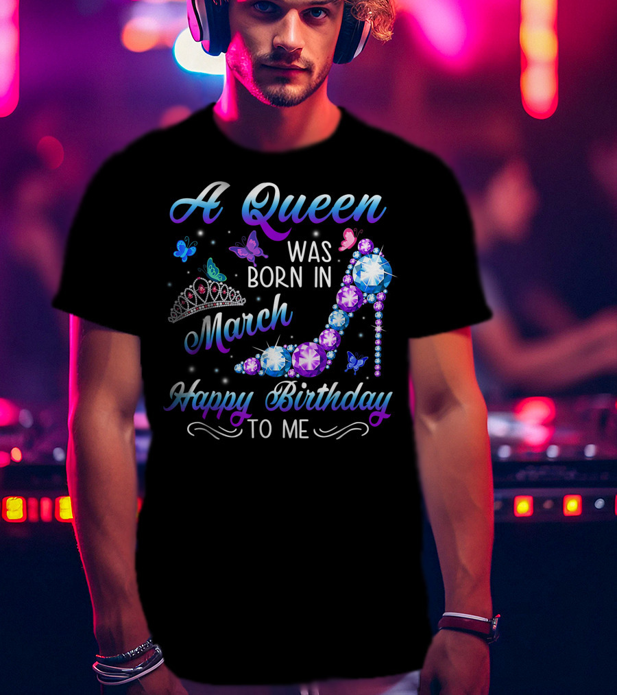 A Queen Was Born In March Happy Birthday To Me High Heel And Crown T-Shirt