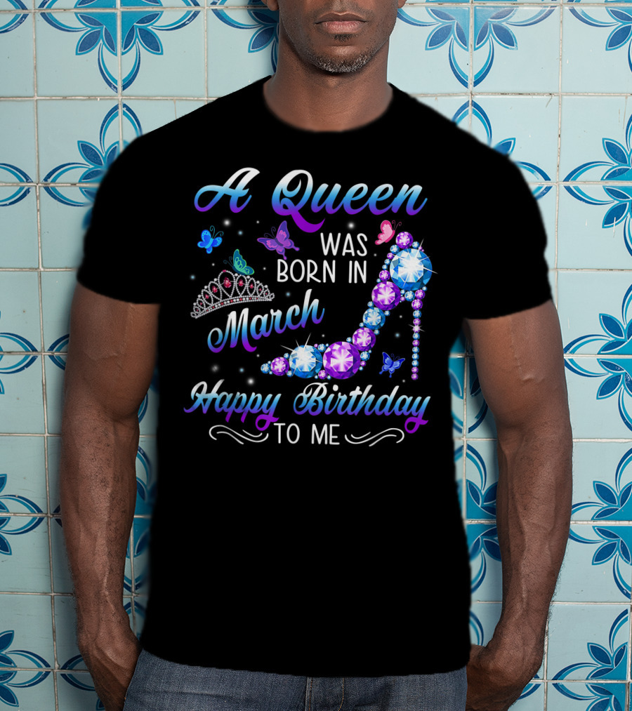 A Queen Was Born In March Happy Birthday To Me High Heel And Crown T-Shirt