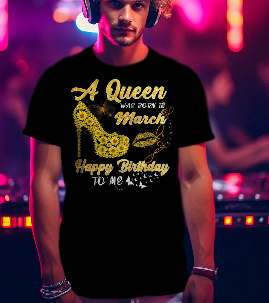 A Queen Was Born In March Happy Birthday To Me Sunflower Shoe And Lips T-Shirt