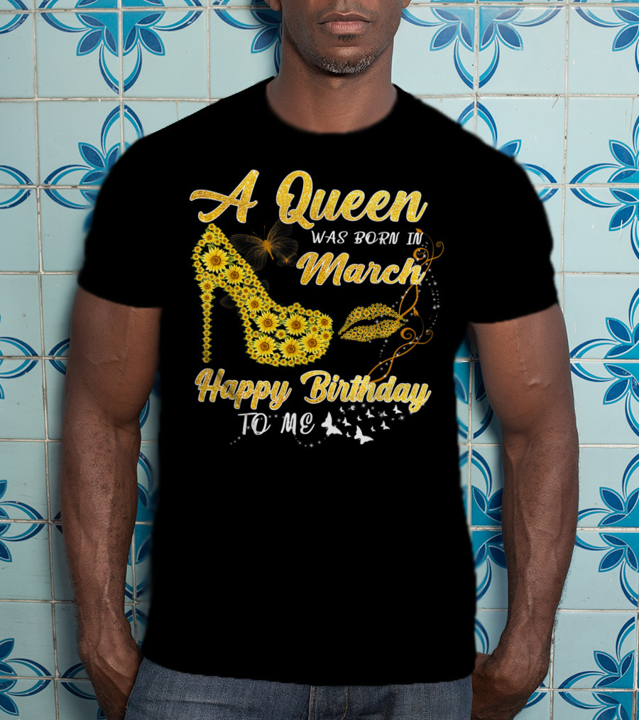 A Queen Was Born In March Happy Birthday To Me Sunflower Shoe And Lips T-Shirt