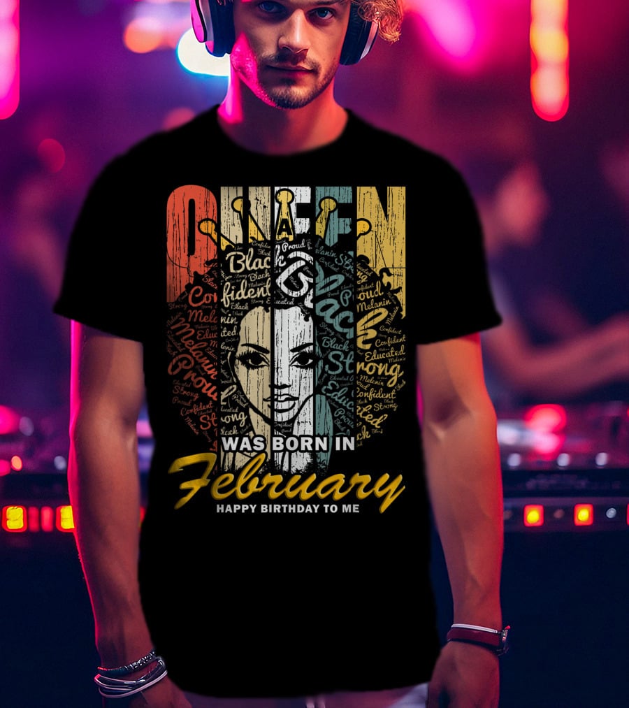 QUEEN Was Born In February Happy Birthday Black Confident Educated Proud Strong Melanin T-Shirt