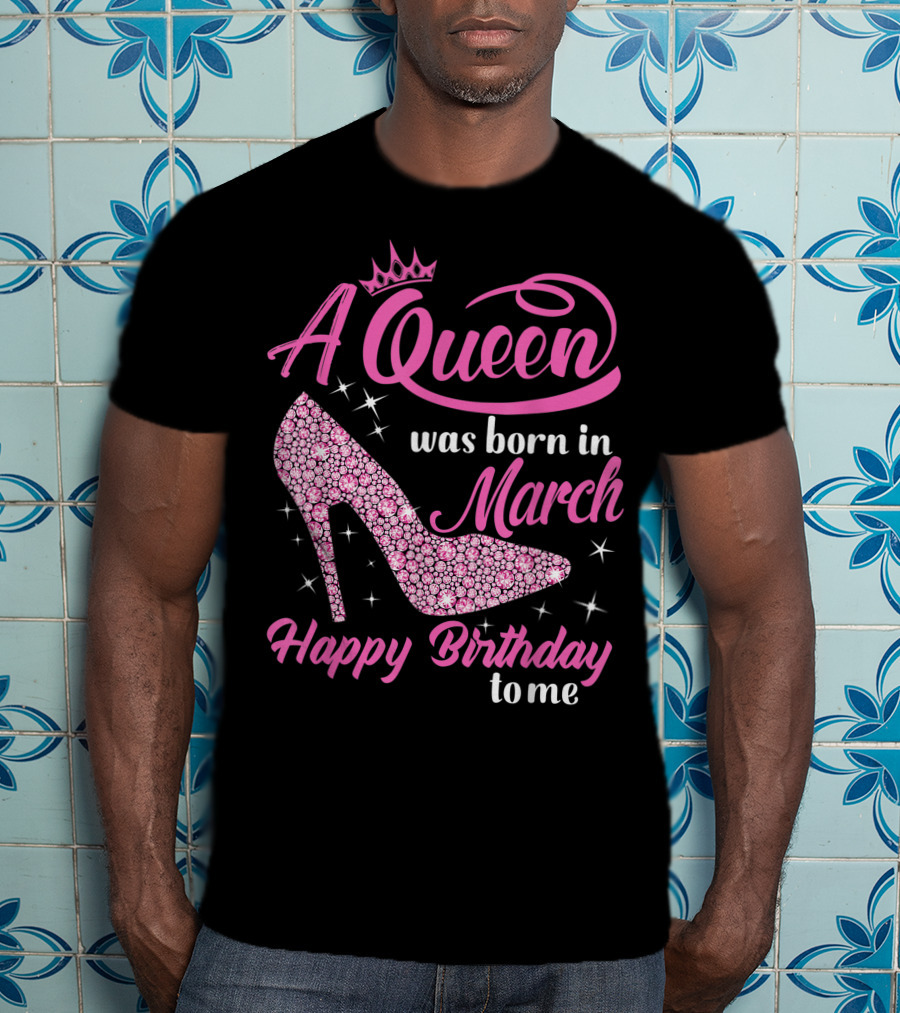 A Queen Was Born In March Happy Birthday To Me Sparkling Shoe T-Shirt