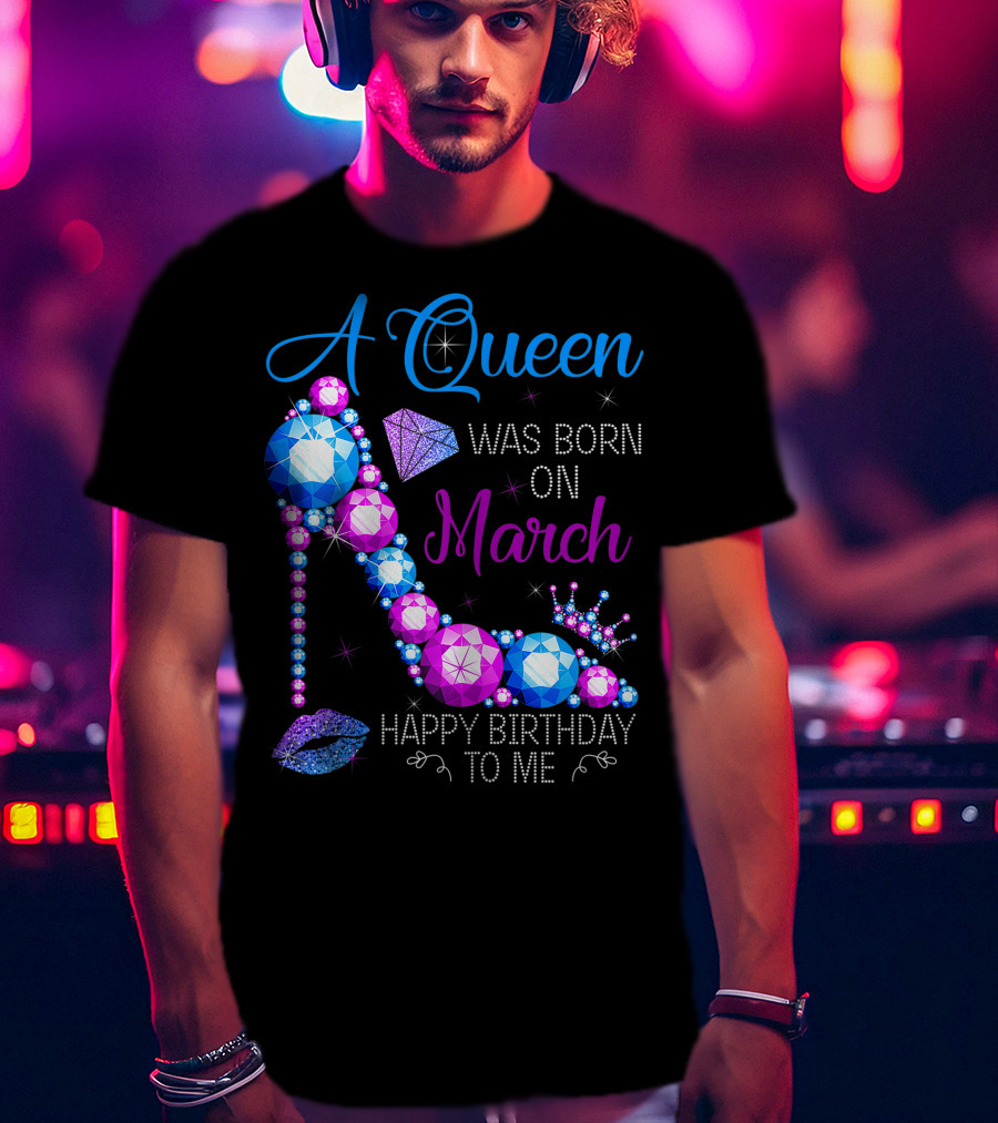A Queen Was Born In March Happy Birthday To Me High Heel Jewel Glam T-Shirt