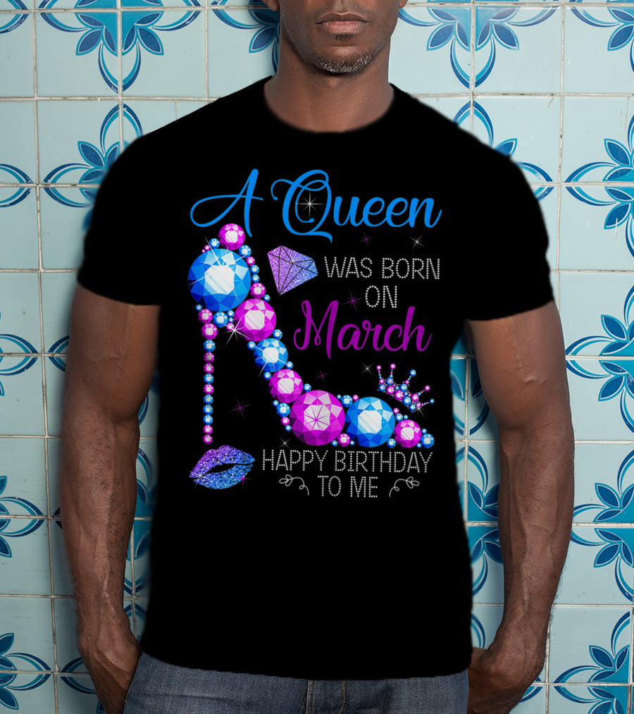A Queen Was Born In March Happy Birthday To Me High Heel Jewel Glam T-Shirt