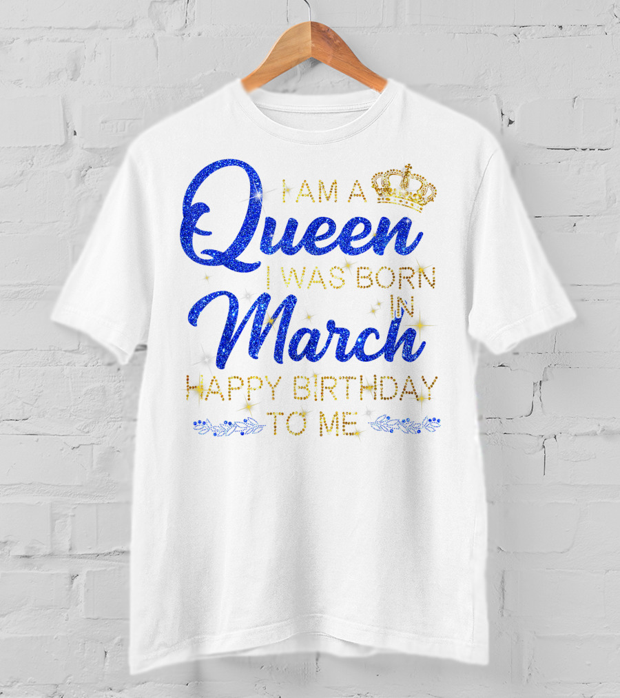 I Am A Queen I Was Born In March Happy Birthday To Me T-Shirt