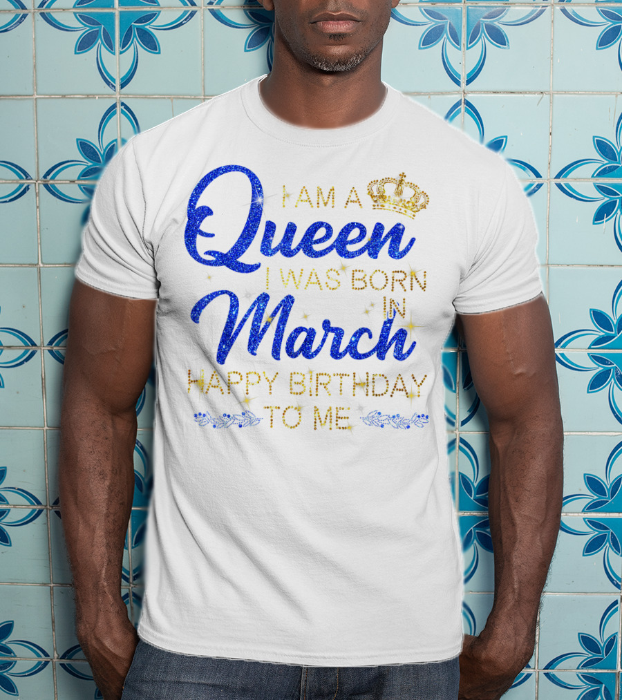 I Am A Queen I Was Born In March Happy Birthday To Me T-Shirt