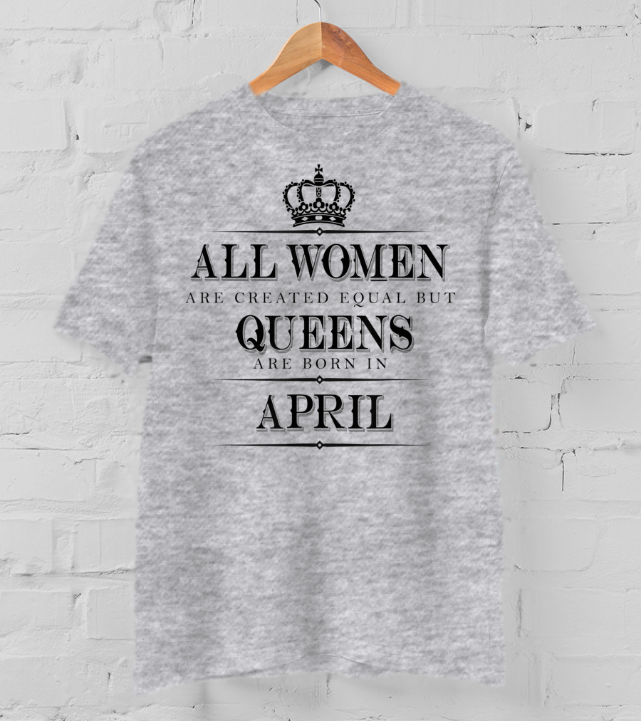 All Women Are Created Equal But Queens Are Born In April Crown T-Shirt
