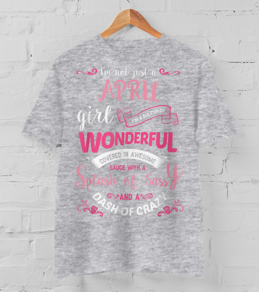 I'm Not Just A April Girl Big Cup Of Wonderful Splash Of Sassy Dash Of Crazy T-Shirt