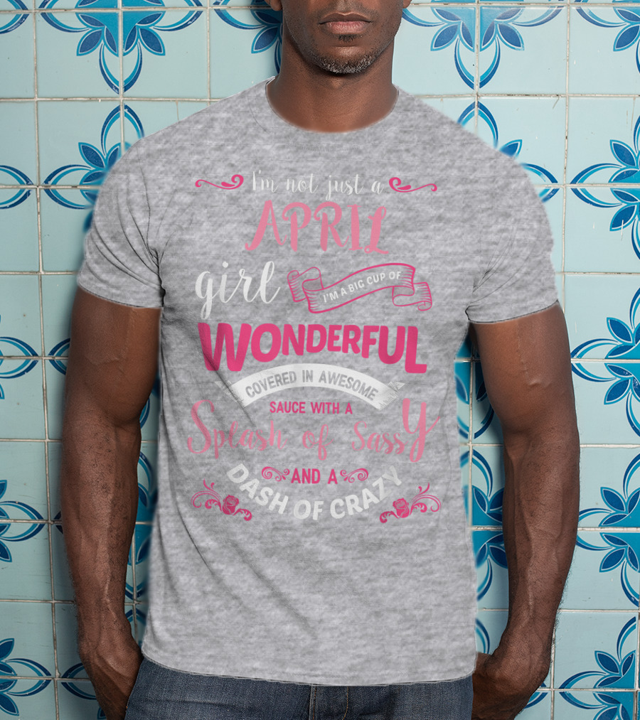 I'm Not Just A April Girl Big Cup Of Wonderful Splash Of Sassy Dash Of Crazy T-Shirt