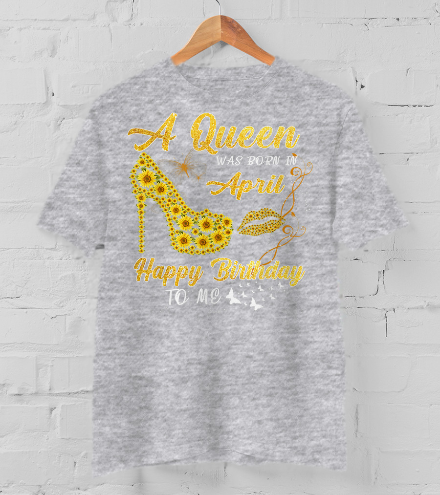 A Queen Was Born In April Sunflower High Heel Birthday Happy Birthday To Me T-Shirt