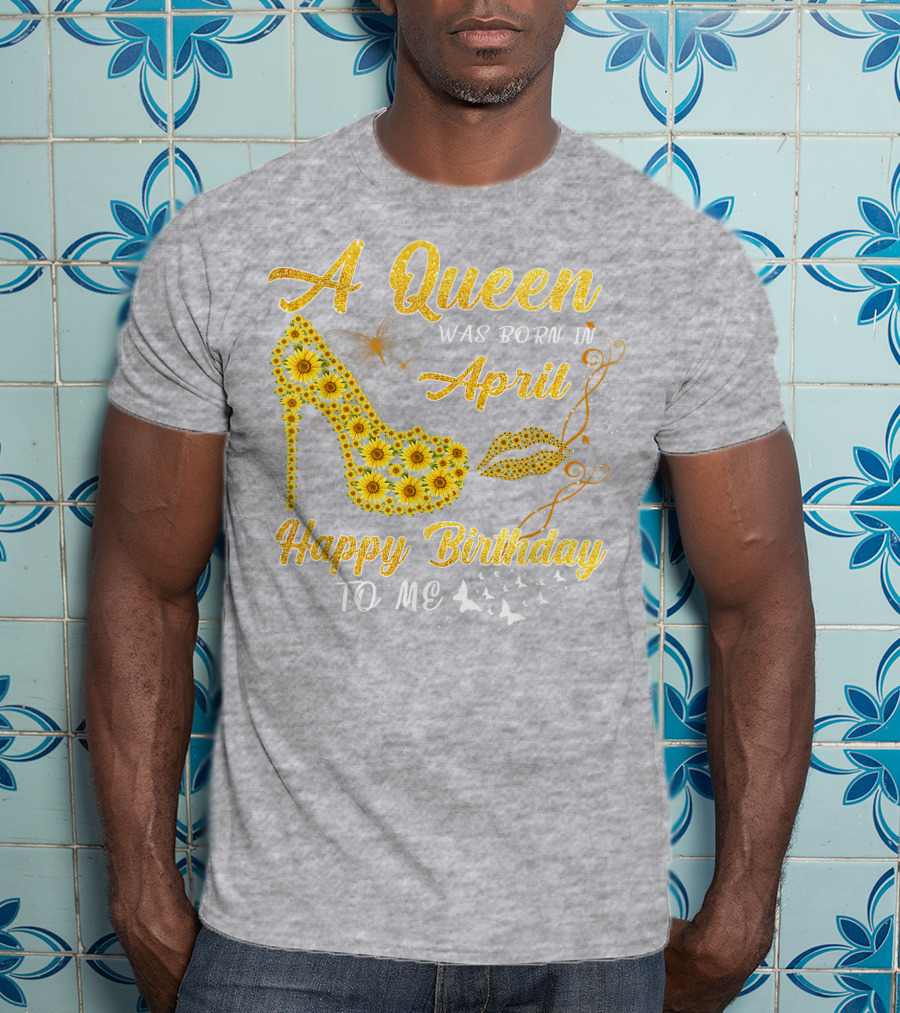 A Queen Was Born In April Sunflower High Heel Birthday Happy Birthday To Me T-Shirt