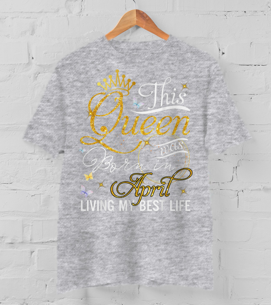 This Queen Was Born In April Living My Best Life With Crown And Sparkles T-Shirt
