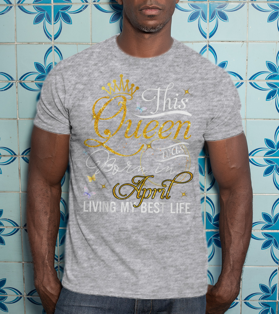 This Queen Was Born In April Living My Best Life With Crown And Sparkles T-Shirt