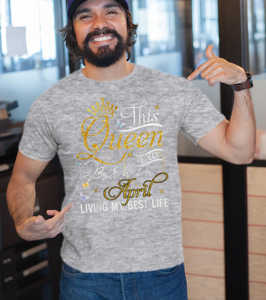 This Queen Was Born In April Living My Best Life With Crown And Sparkles T-Shirt