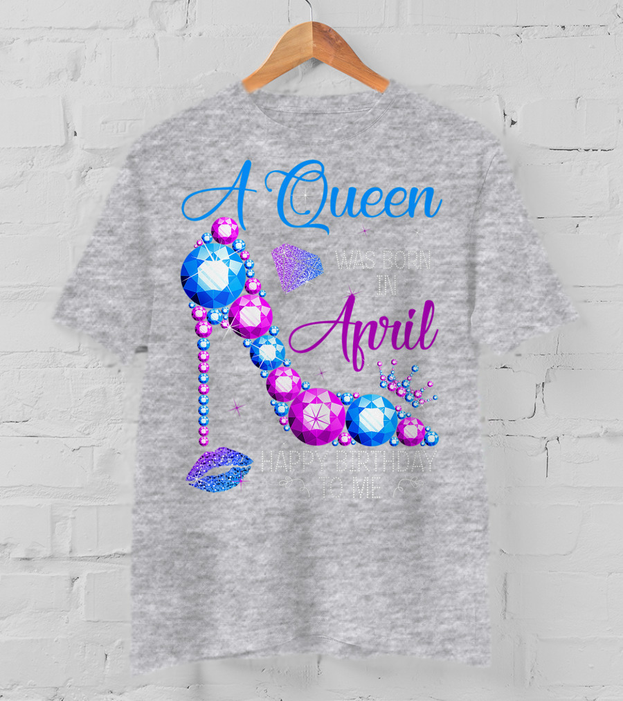 A Queen Was Born In April Happy Birthday To Me High Heel Jewel Design With Crown And Lip Print T-Shirt