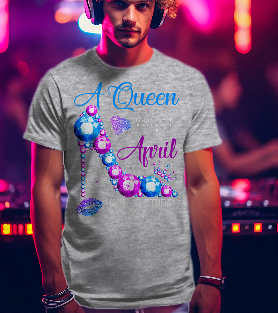 A Queen Was Born In April Happy Birthday To Me High Heel Jewel Design With Crown And Lip Print T-Shirt
