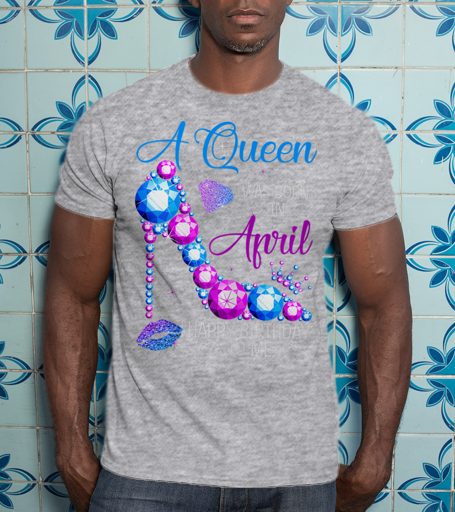 A Queen Was Born In April Happy Birthday To Me High Heel Jewel Design With Crown And Lip Print T-Shirt