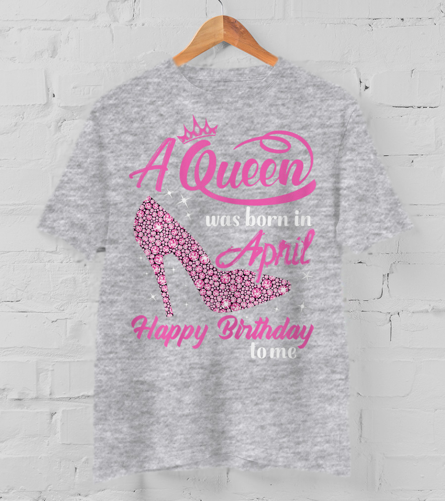A Queen Was Born In April Happy Birthday To Me Pink High Heel T-Shirt