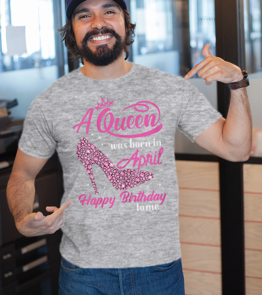 A Queen Was Born In April Happy Birthday To Me Pink High Heel T-Shirt