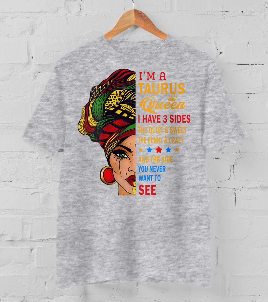I'm A Taurus Queen I Have 3 Sides The Quiet And Sweet The Funny And Crazy And The Side You Never Want To See T-Shirt