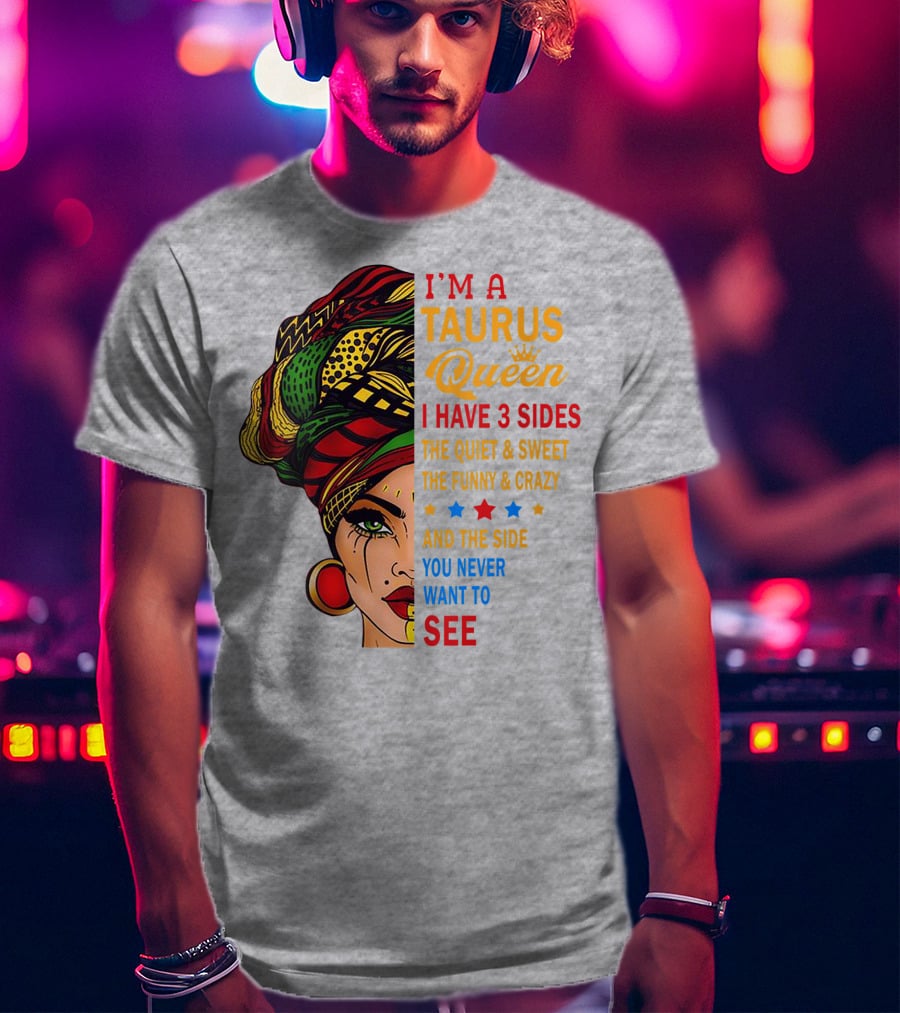 I'm A Taurus Queen I Have 3 Sides The Quiet And Sweet The Funny And Crazy And The Side You Never Want To See T-Shirt