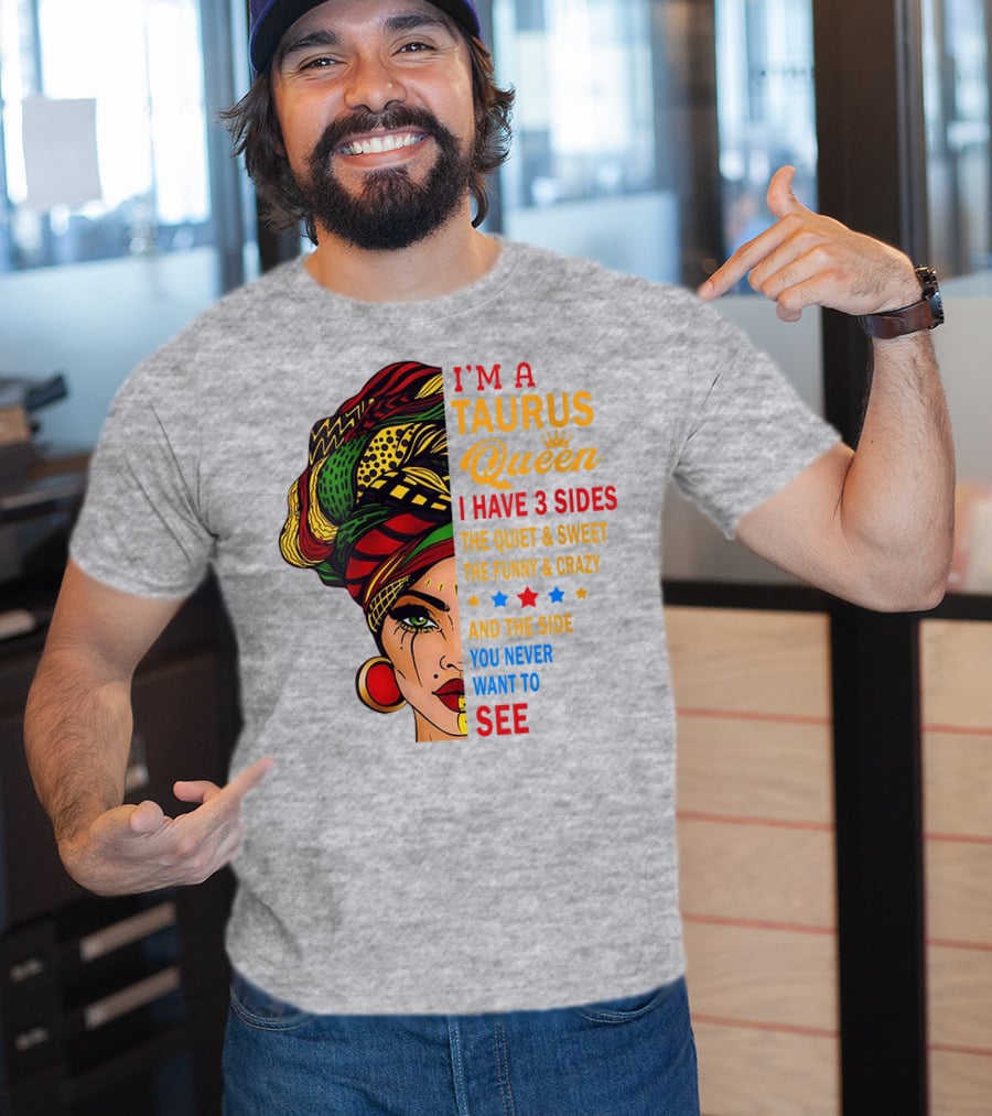 I'm A Taurus Queen I Have 3 Sides The Quiet And Sweet The Funny And Crazy And The Side You Never Want To See T-Shirt