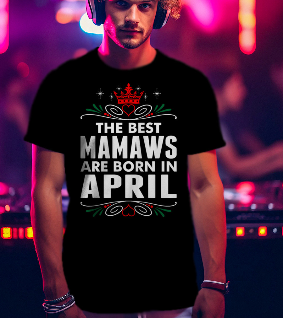 The Best Mamaws Are Born In April Crown Heart Flourishes T-Shirt