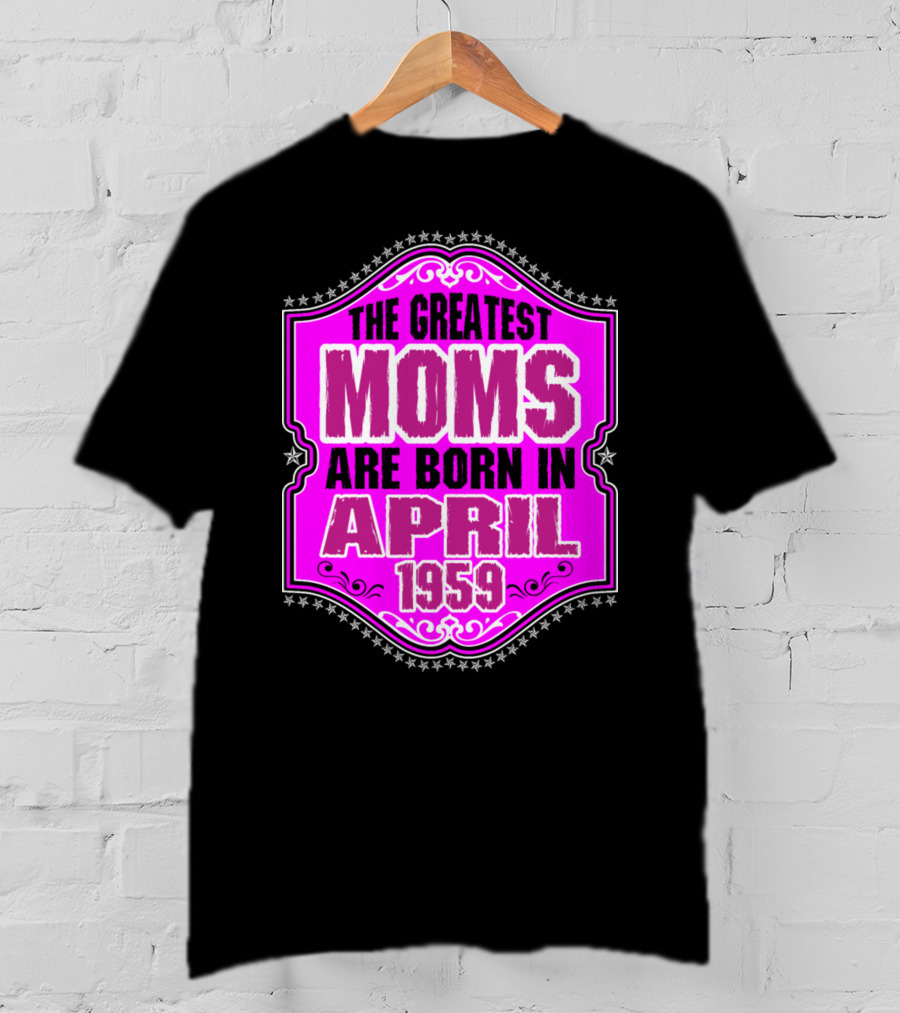 The Greatest Moms Born In April 1959 T-Shirt